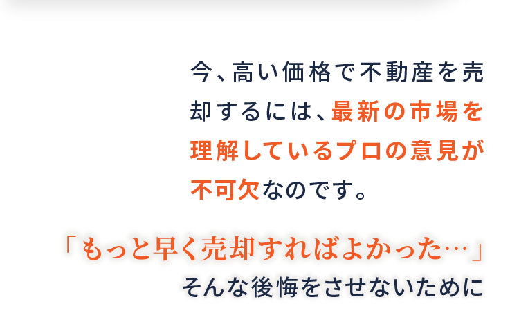 今、高い価格で不動産を売却するには、最新の市場を理解しているプロの意見が不可欠なのです。